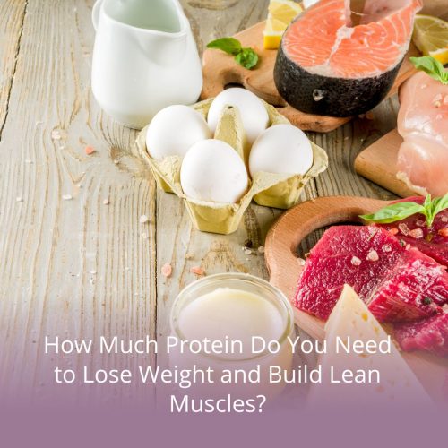 How Much Protein Do You Need To Lose Weight And Build Lean Muscles?