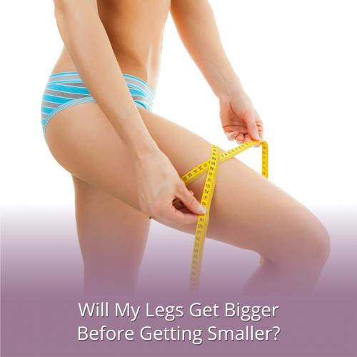 Will My Legs Get Bigger Before Getting Smaller